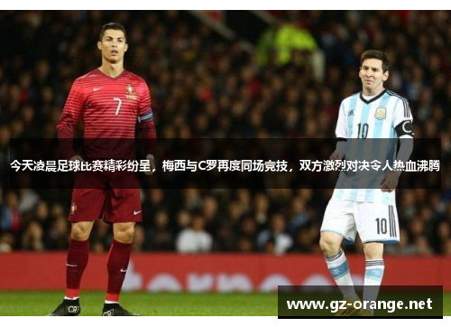 今天凌晨足球比赛精彩纷呈，梅西与C罗再度同场竞技，双方激烈对决令人热血沸腾