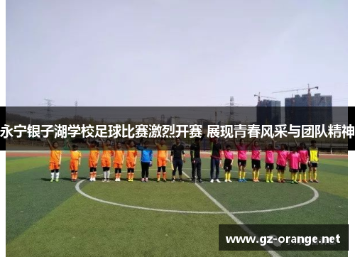 永宁银子湖学校足球比赛激烈开赛 展现青春风采与团队精神