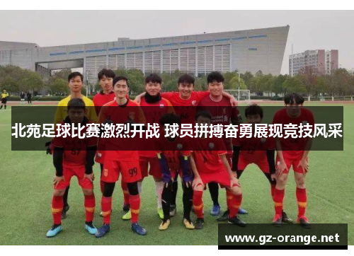 北苑足球比赛激烈开战 球员拼搏奋勇展现竞技风采